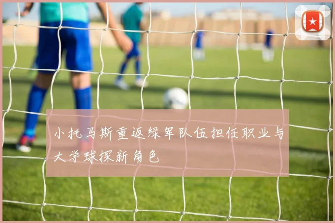 小托马斯重返绿军队伍担任职业与大学球探新角色