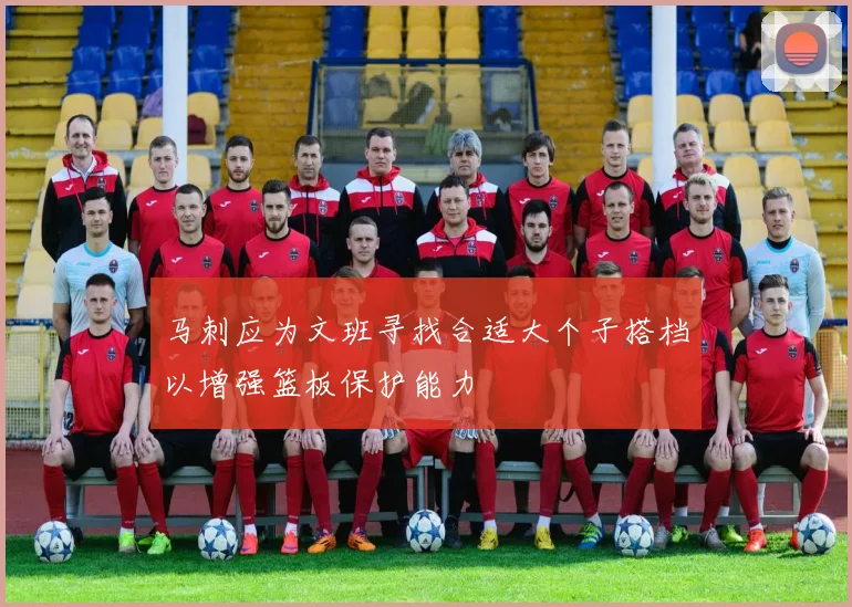 马刺应为文班寻找合适大个子搭档以增强篮板保护能力