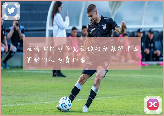 洛瑞回忆与马克西的对话期待季后赛的信心与责任感