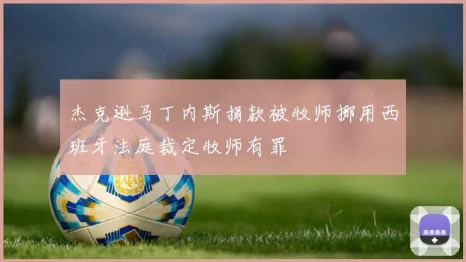 杰克逊马丁内斯捐款被牧师挪用西班牙法庭裁定牧师有罪