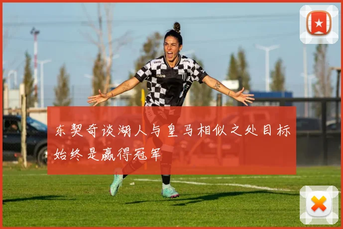 东契奇谈湖人与皇马相似之处目标始终是赢得冠军