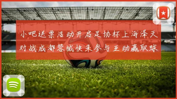 小吧送票活动开启足协杯上海泽天对战成都蓉城快来参与互动赢取球票