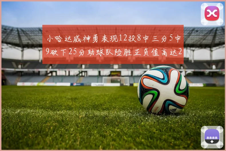 小哈达威神勇表现12投8中三分5中9砍下25分助球队险胜正负值高达27