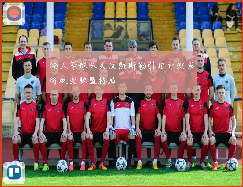 湖人等球队关注凯斯勒引进计划或将改变联盟格局