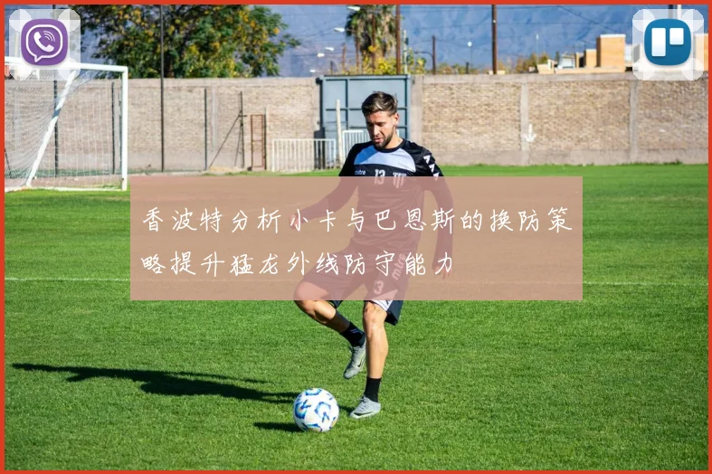 香波特分析小卡与巴恩斯的换防策略提升猛龙外线防守能力