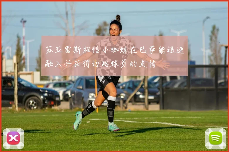 苏亚雷斯相信小蜘蛛在巴萨能迅速融入并获得边路球员的支持