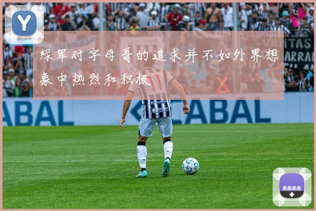 绿军对字母哥的追求并不如外界想象中热烈和积极
