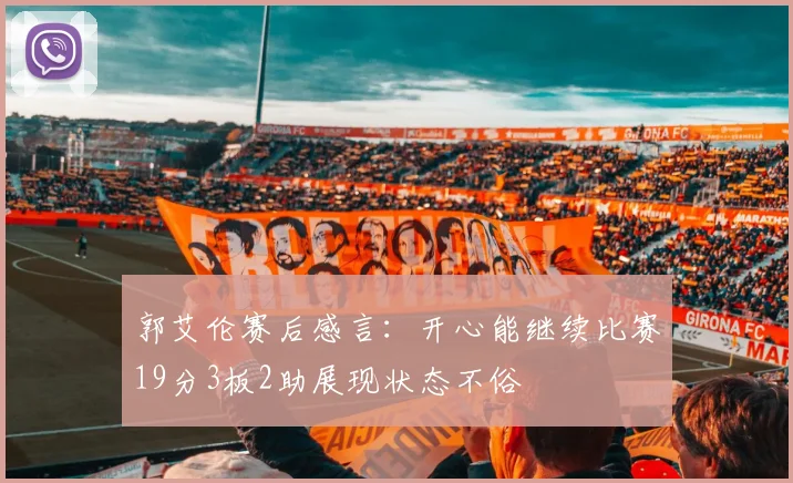郭艾伦赛后感言：开心能继续比赛19分3板2助展现状态不俗