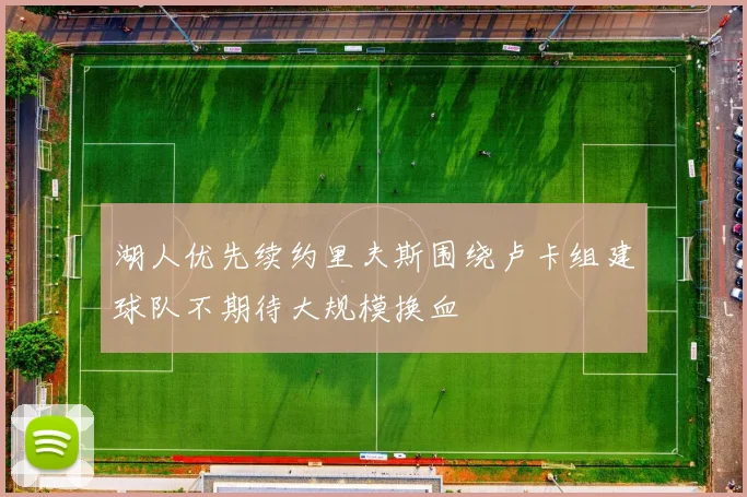 湖人优先续约里夫斯围绕卢卡组建球队不期待大规模换血