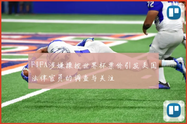 FIFA涉嫌操控世界杯票价引发美国法律官员的调查与关注