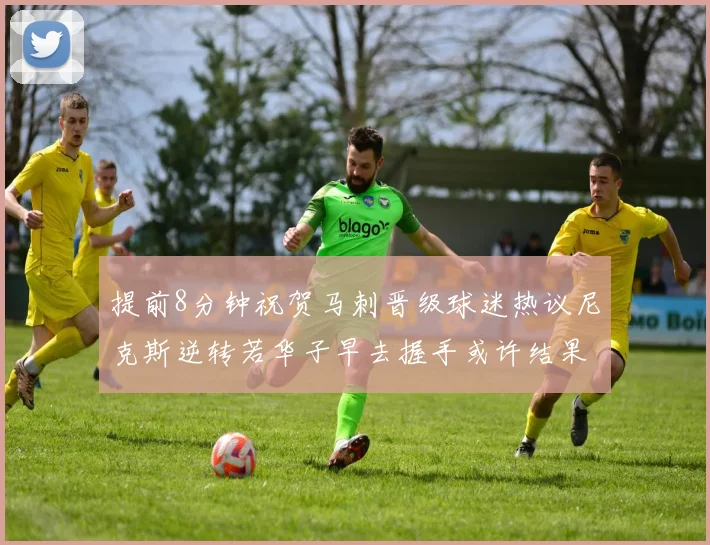 提前8分钟祝贺马刺晋级球迷热议尼克斯逆转若华子早去握手或许结果不同